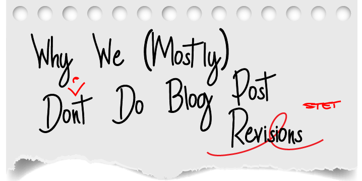 Why We (Mostly) Don't Do Blog Post Revisions