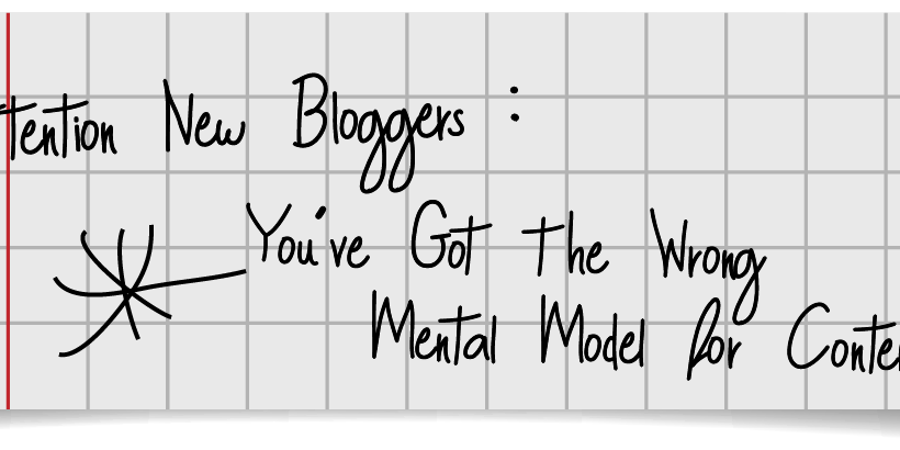 Attention New Bloggers You’ve Got the Wrong Mental Model for Content Attention New Bloggers You've Got the Wrong Mental Model for Content