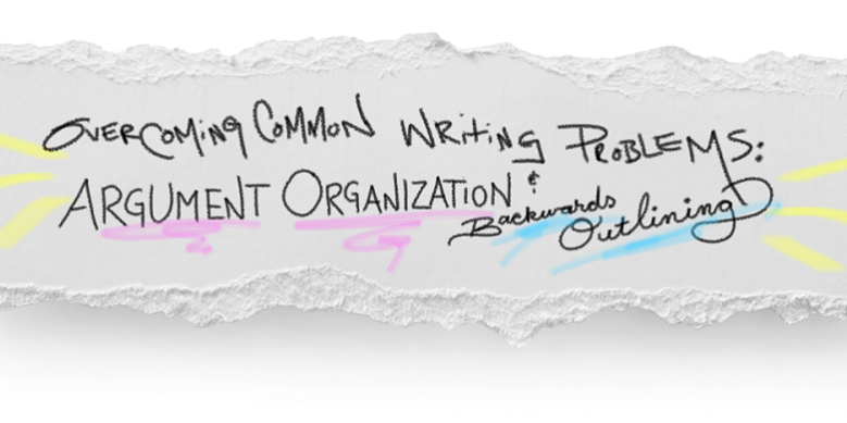 Overcoming common writing problems argument organization and backwards outlining Overcoming common writing problems argument organization and backwards outlining
